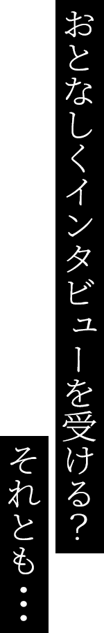おとなしくインタビューを受ける？それとも…