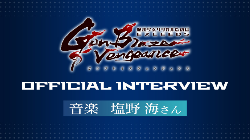 「魔法少女リリカルなのは EXCEEDS Gun Blaze Vengeance」オフィシャルインタビュー／音楽　塩野 海さん