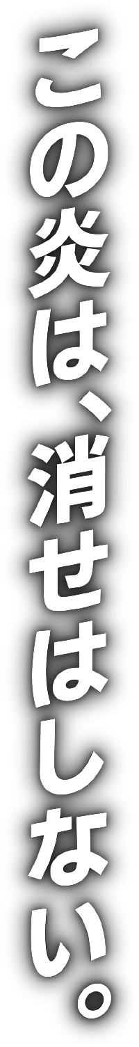 この炎は、消せはしない。
