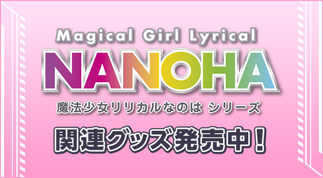 「魔法少女リリカルなのは シリーズ」関連グッズ発売中！