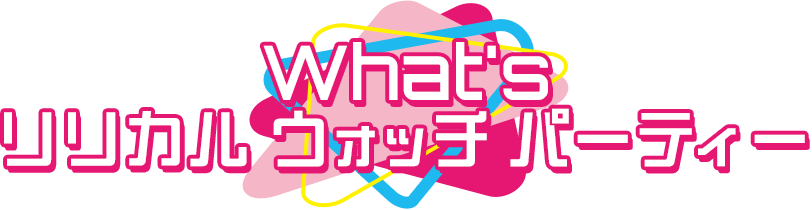 What's リリカル ウォッチ パーティー